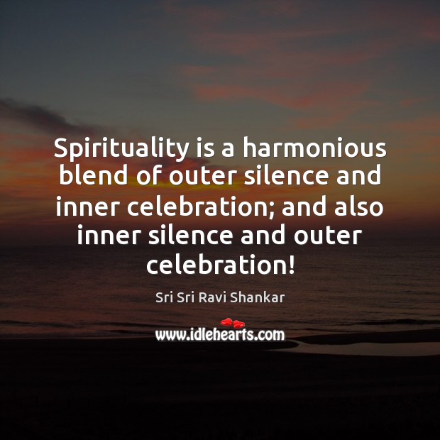 Spirituality is a harmonious blend of outer silence and inner celebration; and Sri Sri Ravi Shankar Picture Quote