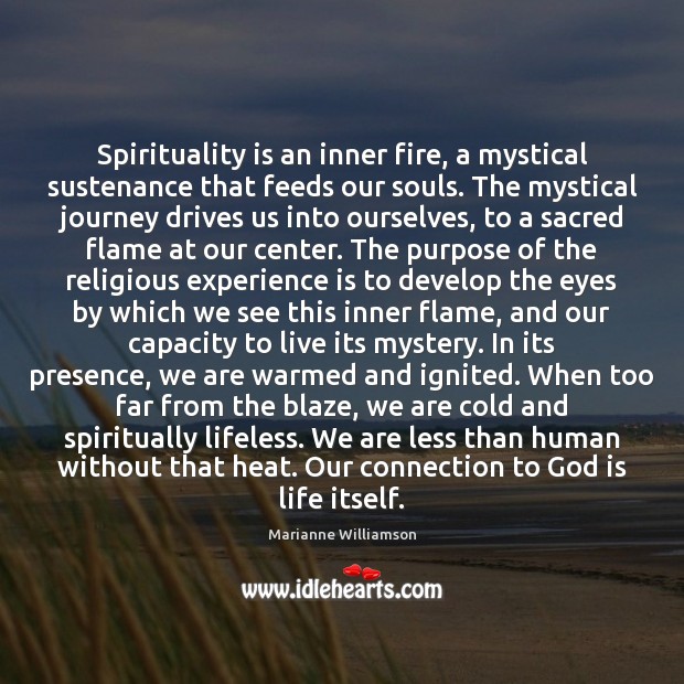 Spirituality is an inner fire, a mystical sustenance that feeds our souls. Marianne Williamson Picture Quote
