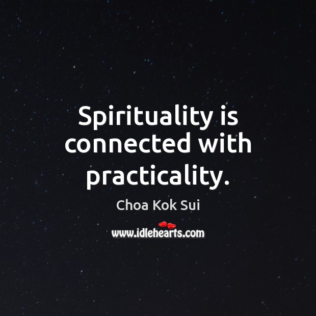 Spirituality is connected with practicality. Choa Kok Sui Picture Quote