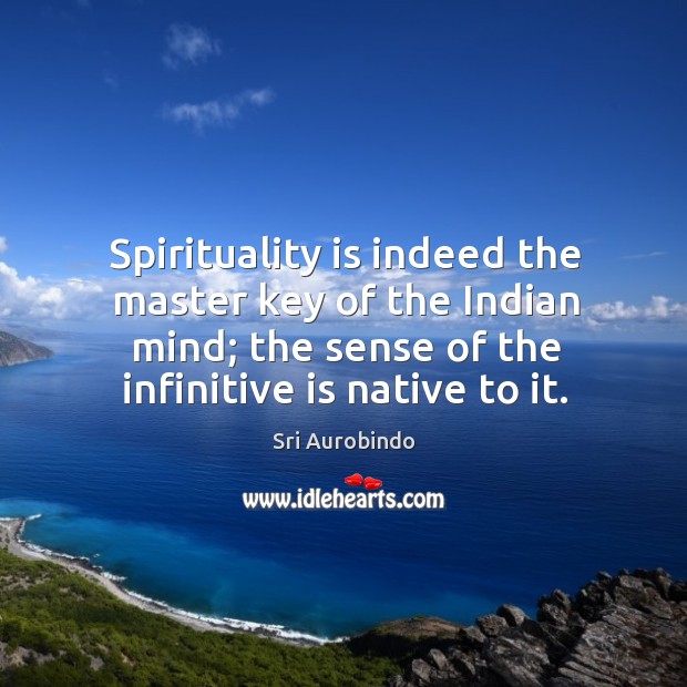 Spirituality is indeed the master key of the indian mind; the sense of the infinitive is native to it. Image