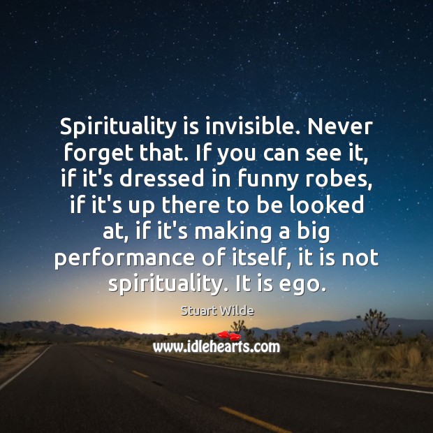 Spirituality is invisible. Never forget that. If you can see it, if Image