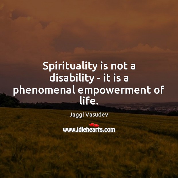 Spirituality is not a disability – it is a phenomenal empowerment of life. Image