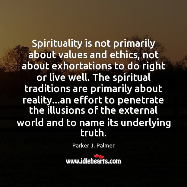 Spirituality is not primarily about values and ethics, not about exhortations to Parker J. Palmer Picture Quote