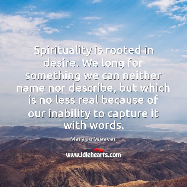Spirituality is rooted in desire. We long for something we can neither Mary Jo Weaver Picture Quote