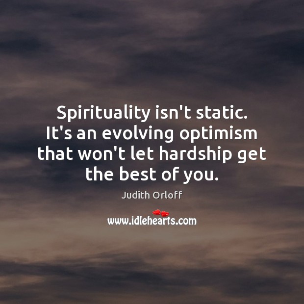 Spirituality isn’t static. It’s an evolving optimism that won’t let hardship get Judith Orloff Picture Quote
