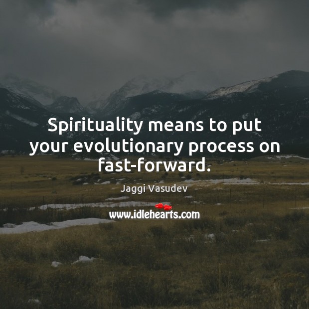 Spirituality means to put your evolutionary process on fast-forward. Jaggi Vasudev Picture Quote