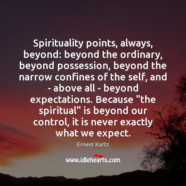 Spirituality points, always, beyond: beyond the ordinary, beyond possession, beyond the narrow Ernest Kurtz Picture Quote