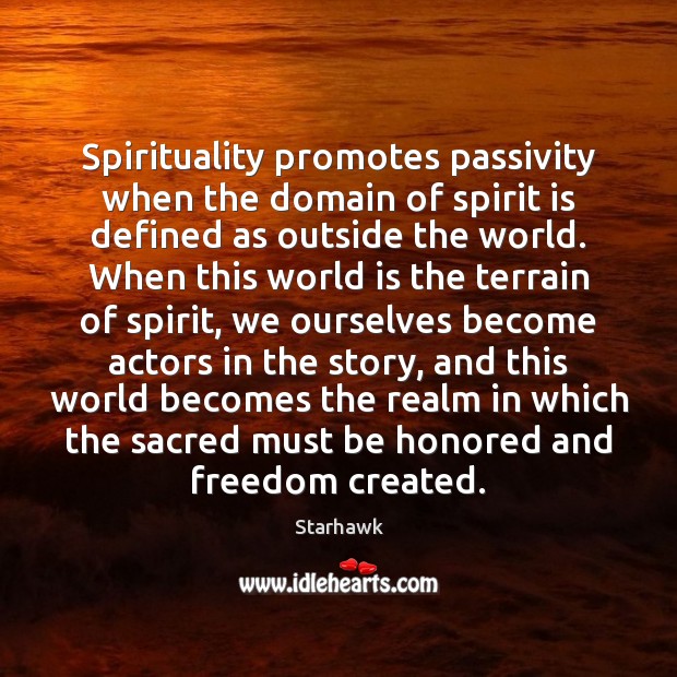 Spirituality promotes passivity when the domain of spirit is defined as outside Starhawk Picture Quote