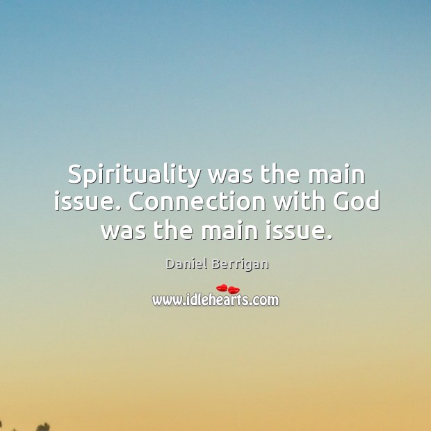 Spirituality was the main issue. Connection with God was the main issue. Daniel Berrigan Picture Quote