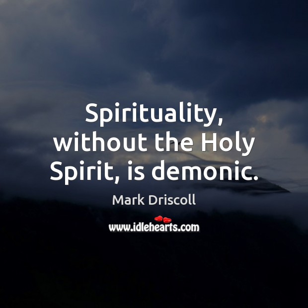 Spirituality, without the Holy Spirit, is demonic. Mark Driscoll Picture Quote