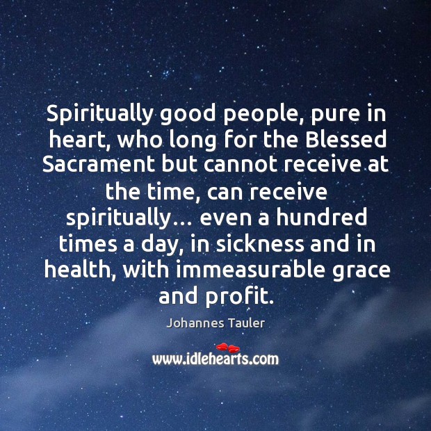 Spiritually good people, pure in heart, who long for the blessed sacrament but cannot receive at the time Johannes Tauler Picture Quote