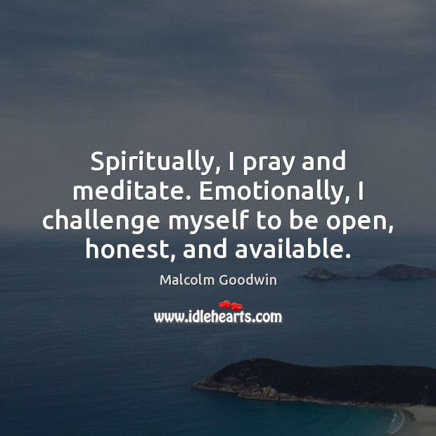 Spiritually, I pray and meditate. Emotionally, I challenge myself to be open, Malcolm Goodwin Picture Quote