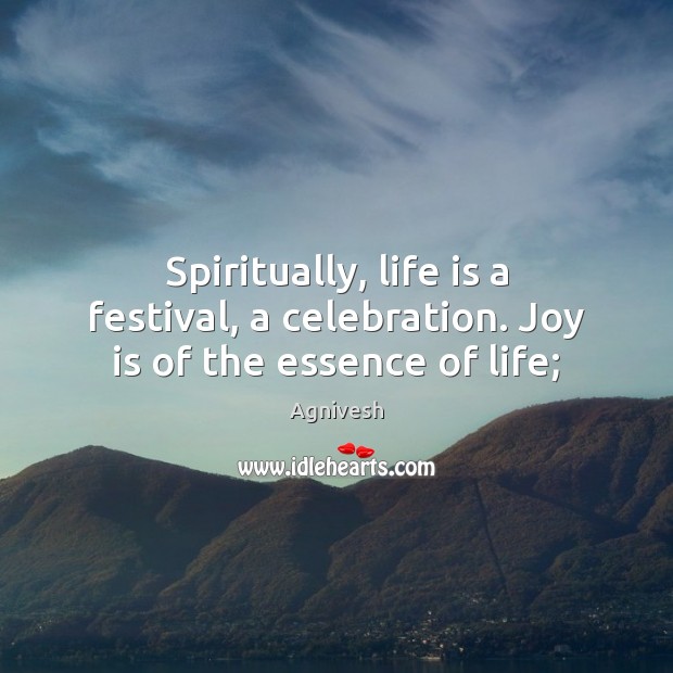 Spiritually, life is a festival, a celebration. Joy is of the essence of life; Joy Quotes Image