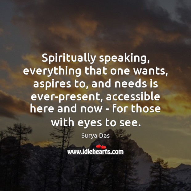 Spiritually speaking, everything that one wants, aspires to, and needs is ever-present, Surya Das Picture Quote