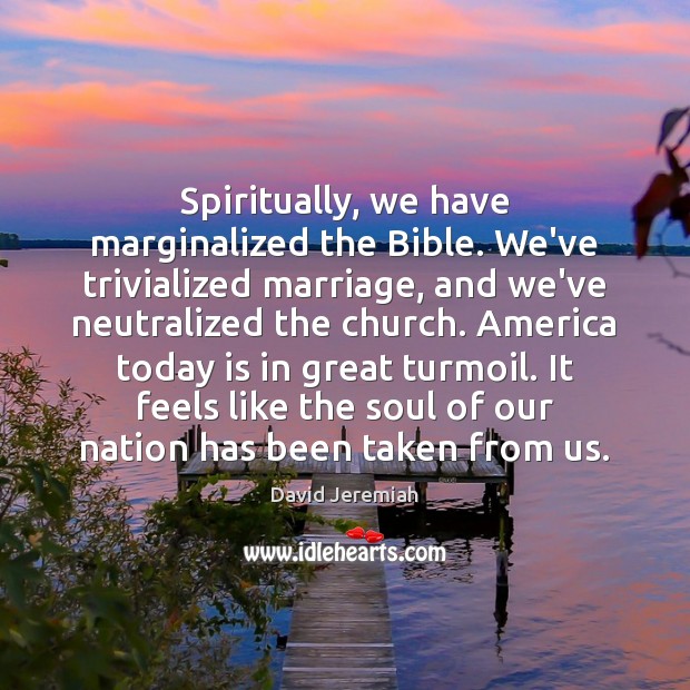 Spiritually, we have marginalized the Bible. We’ve trivialized marriage, and we’ve neutralized David Jeremiah Picture Quote