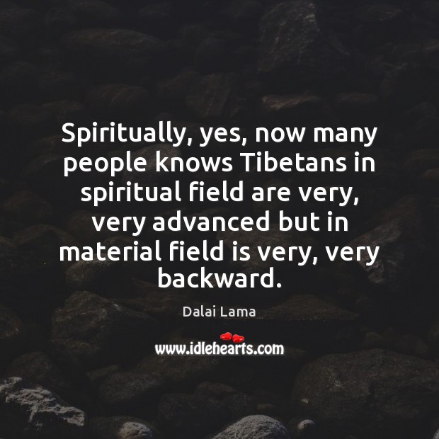 Spiritually, yes, now many people knows Tibetans in spiritual field are very, Dalai Lama Picture Quote