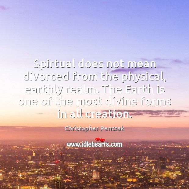 Spirtual does not mean divorced from the physical, earthly realm. The Earth Image