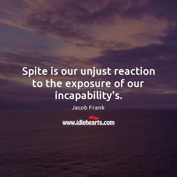 Spite is our unjust reaction to the exposure of our incapability’s. Jacob Frank Picture Quote