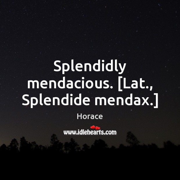 Splendidly mendacious. [Lat., Splendide mendax.] Horace Picture Quote