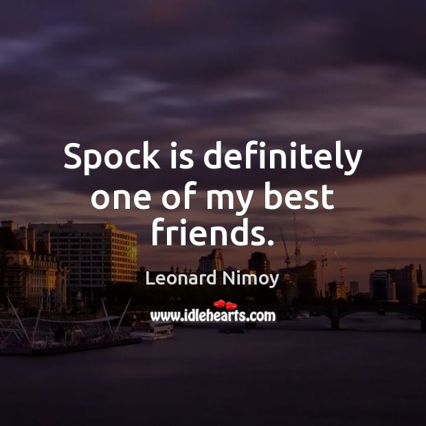 Spock is definitely one of my best friends. Leonard Nimoy Picture Quote