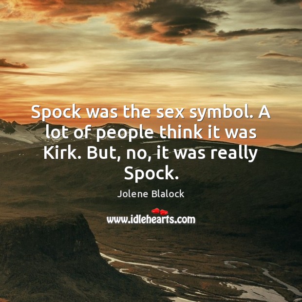 Spock was the sex symbol. A lot of people think it was Kirk. But, no, it was really Spock. Jolene Blalock Picture Quote