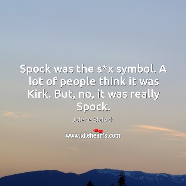 Spock was the s*x symbol. A lot of people think it was kirk. But, no, it was really spock. Jolene Blalock Picture Quote