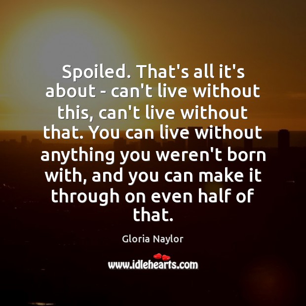 Spoiled. That’s all it’s about – can’t live without this, can’t live Image