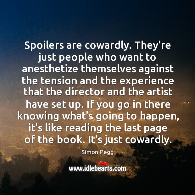 Spoilers are cowardly. They’re just people who want to anesthetize themselves against Simon Pegg Picture Quote