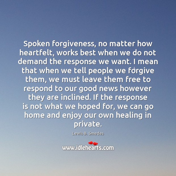 Spoken forgiveness, no matter how heartfelt, works best when we do not Lewis B. Smedes Picture Quote