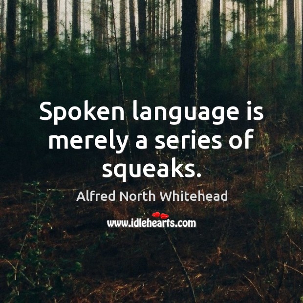 Spoken language is merely a series of squeaks. Alfred North Whitehead Picture Quote