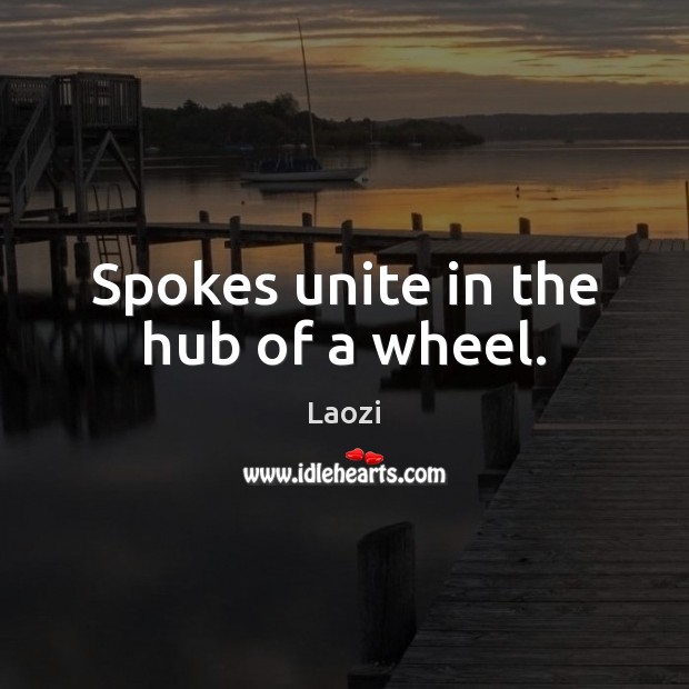 Spokes unite in the hub of a wheel. Laozi Picture Quote