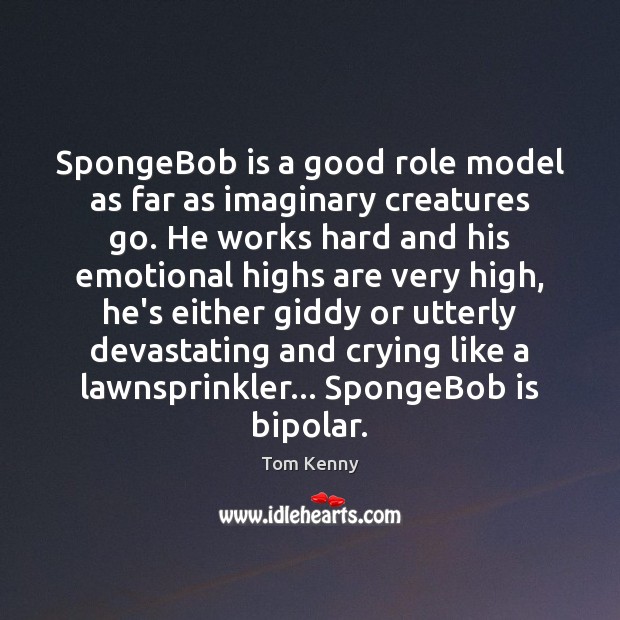 SpongeBob is a good role model as far as imaginary creatures go. Tom Kenny Picture Quote