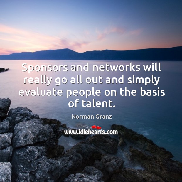 Sponsors and networks will really go all out and simply evaluate people on the basis of talent. Image