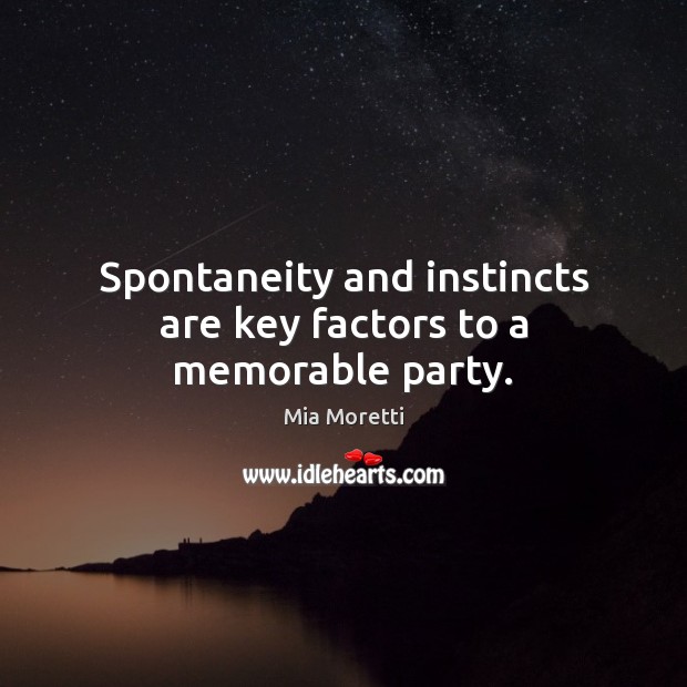 Spontaneity and instincts are key factors to a memorable party. Mia Moretti Picture Quote