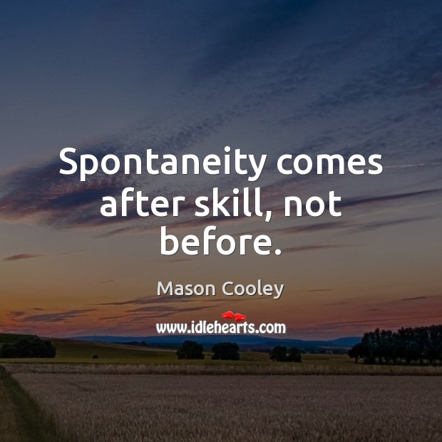Spontaneity comes after skill, not before. Mason Cooley Picture Quote