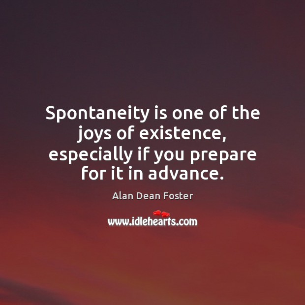 Spontaneity is one of the joys of existence, especially if you prepare for it in advance. Alan Dean Foster Picture Quote
