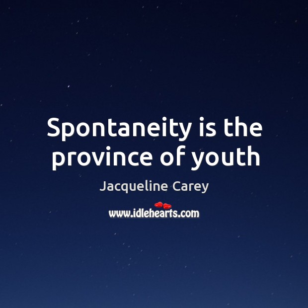 Spontaneity is the province of youth Jacqueline Carey Picture Quote