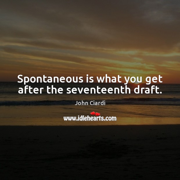 Spontaneous is what you get after the seventeenth draft. John Ciardi Picture Quote