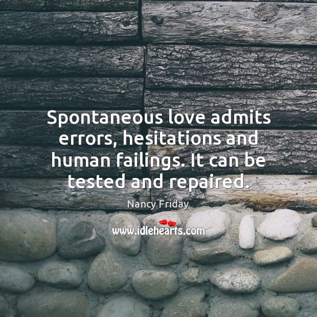 Spontaneous love admits errors, hesitations and human failings. It can be tested Nancy Friday Picture Quote