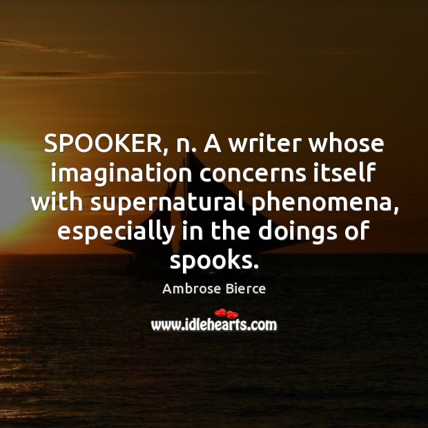 SPOOKER, n. A writer whose imagination concerns itself with supernatural phenomena, especially Ambrose Bierce Picture Quote