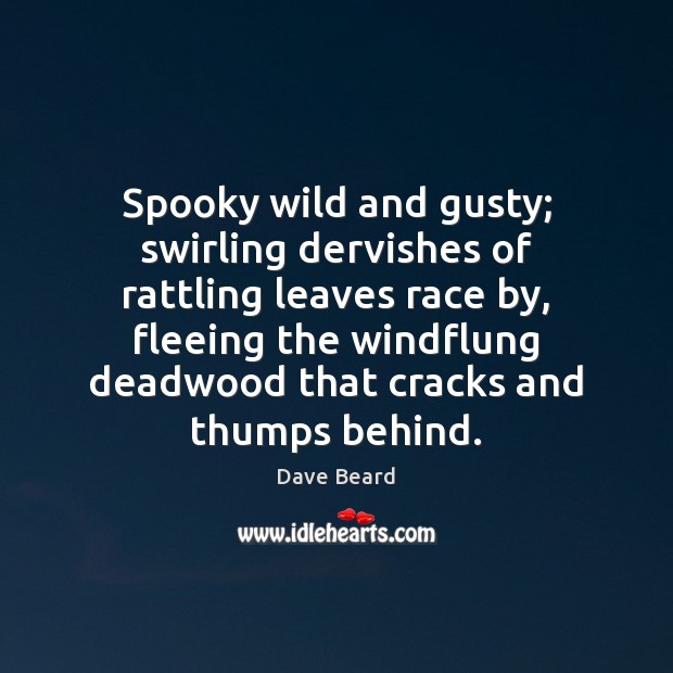 Spooky wild and gusty; swirling dervishes of rattling leaves race by, fleeing Dave Beard Picture Quote
