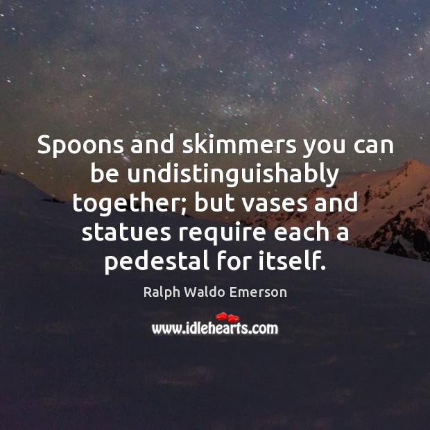 Spoons and skimmers you can be undistinguishably together; but vases and statues Image