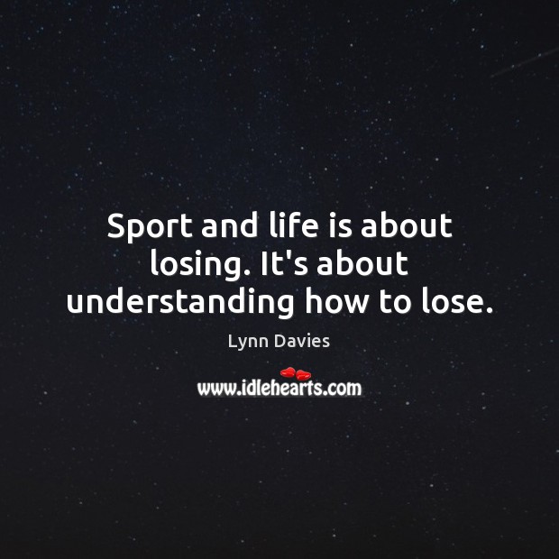 Sport and life is about losing. It’s about understanding how to lose. Lynn Davies Picture Quote