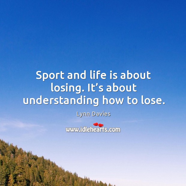 Sport and life is about losing. It’s about understanding how to lose. Understanding Quotes Image