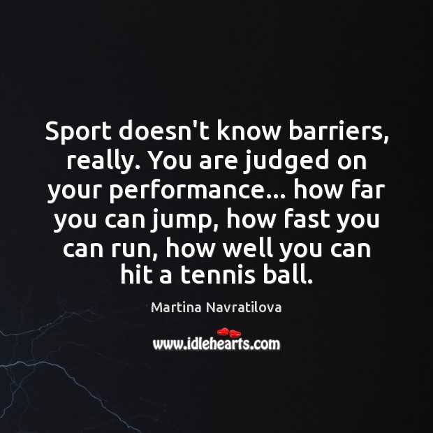 Sport doesn’t know barriers, really. You are judged on your performance… how Martina Navratilova Picture Quote