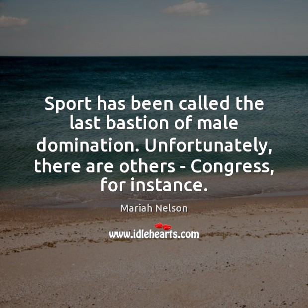 Sport has been called the last bastion of male domination. Unfortunately, there Mariah Nelson Picture Quote