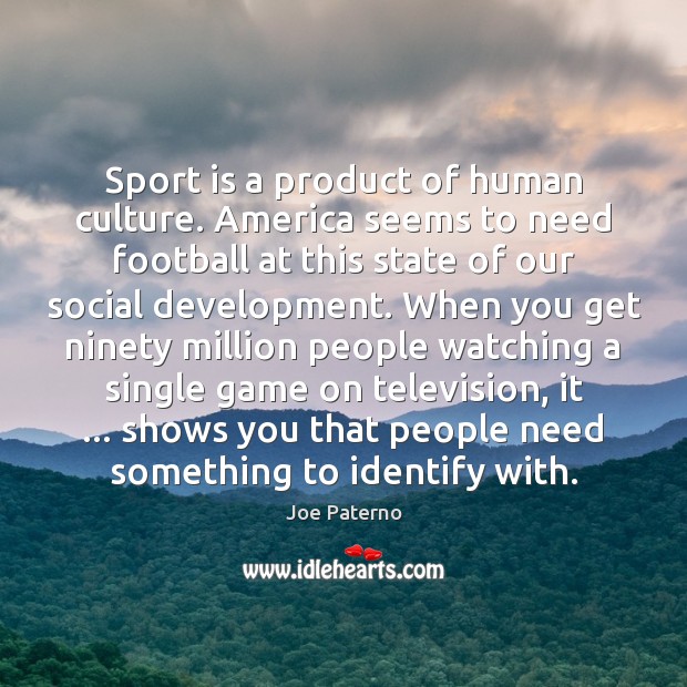 Sport is a product of human culture. America seems to need football Joe Paterno Picture Quote