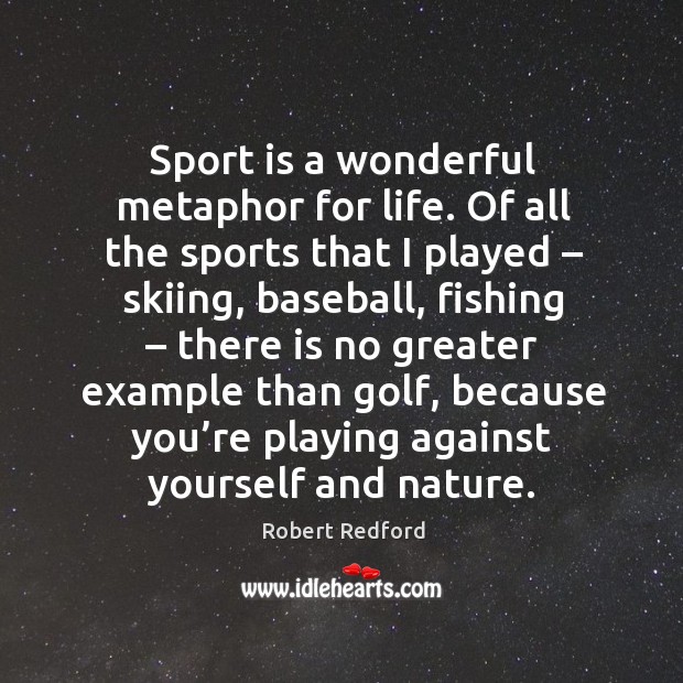 Sport is a wonderful metaphor for life. Of all the sports that I played – skiing Sports Quotes Image