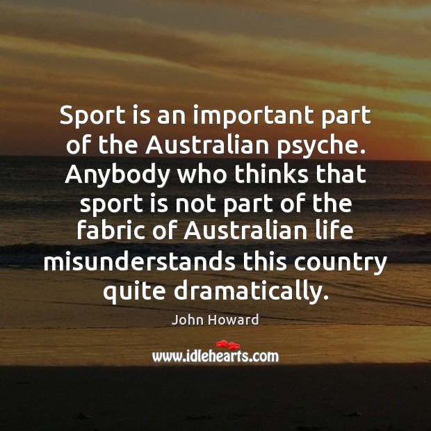 Sport is an important part of the Australian psyche. Anybody who thinks John Howard Picture Quote