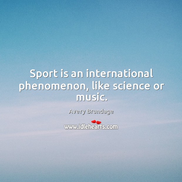 Sport is an international phenomenon, like science or music. Avery Brundage Picture Quote